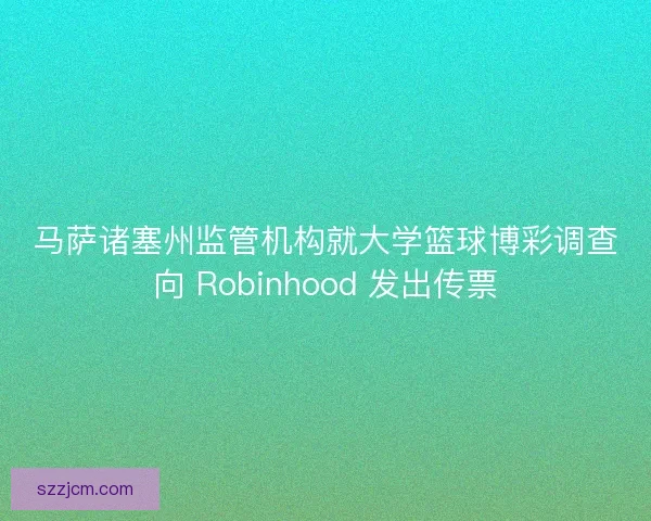 马萨诸塞州监管机构就大学篮球博彩调查向 Robinhood 发出传票